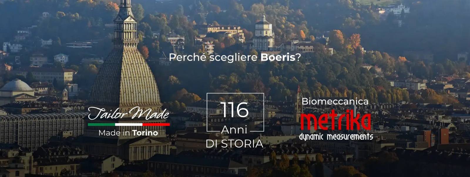 perché scegliere Boeris? Taylor Made: Made in Torino, 113 anni di storia, Biomeccanica metrika dynamic measurements perché scegliere Boeris? Taylor Made: Made in Torino, 113 anni di storia, Biomeccanica metrika dynamic measurements